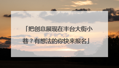 把创意展现在丰台大街小巷？有想法的你快来报名