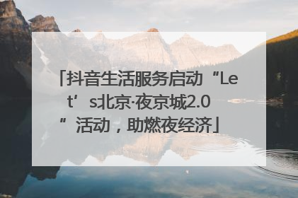 抖音生活服务启动“Let’s北京·夜京城2.0”活动，助燃夜经济