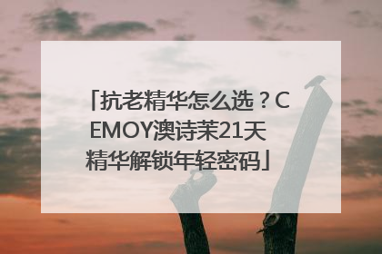抗老精华怎么选？CEMOY澳诗茉21天精华解锁年轻密码