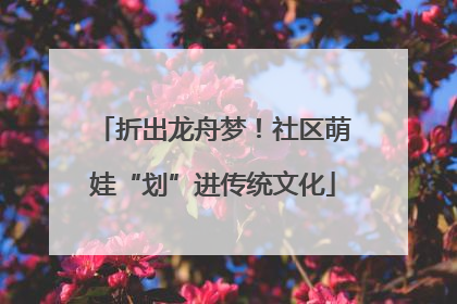 折出龙舟梦！社区萌娃“划”进传统文化