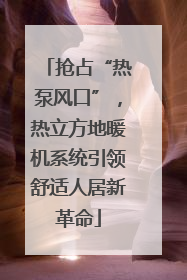 抢占“热泵风口”，热立方地暖机系统引领舒适人居新革命