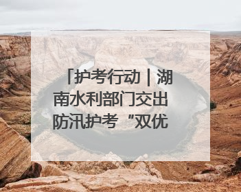 护考行动｜湖南水利部门交出防汛护考“双优”答卷