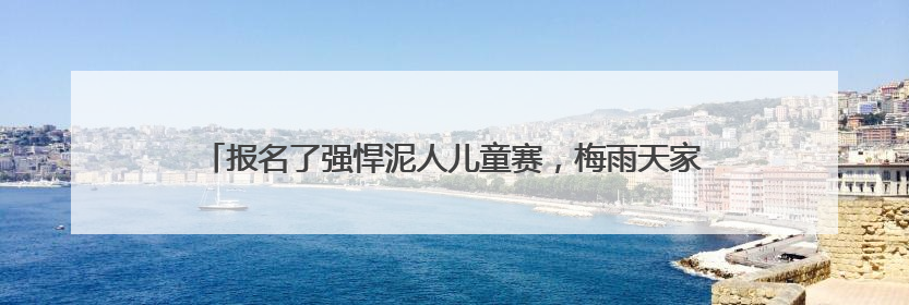 报名了强悍泥人儿童赛，梅雨天家长担心安全问题，官方不退款咋办