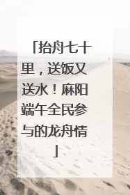 抬舟七十里，送饭又送水！麻阳端午全民参与的龙舟情