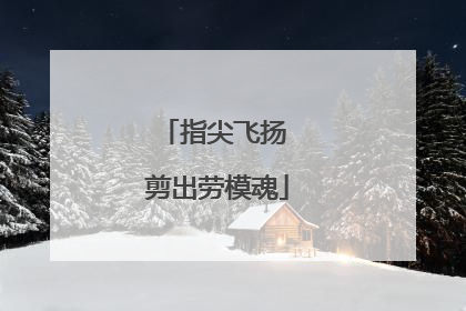 指尖飞扬 剪出劳模魂