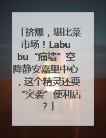 挤爆，堪比菜市场！Labubu“痛墙”空降静安嘉里中心，这个精灵还要“突袭”便利店？