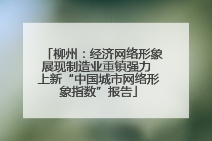 柳州：经济网络形象展现制造业重镇强力 上新“中国城市网络形象指数”报告