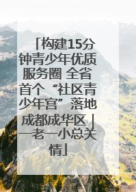 构建15分钟青少年优质服务圈 全省首个“社区青少年宫”落地成都成华区｜一老一小总关情