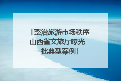 整治旅游市场秩序 山西省文旅厅曝光一批典型案例