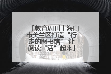 教育周刊丨海口市美兰区打造“行走的图书馆” 让阅读“活”起来