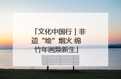 文化中国行｜非遗“绘”烟火 绵竹年画焕新生