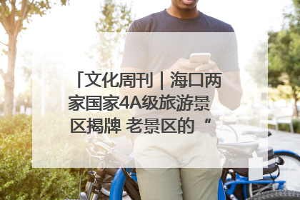 文化周刊｜海口两家国家4A级旅游景区揭牌 老景区的“焕新”密码