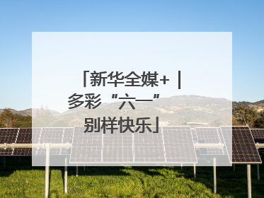 新华全媒+｜多彩“六一” 别样快乐