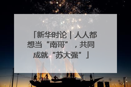 新华时论｜人人都想当“南哥”，共同成就“苏大强”