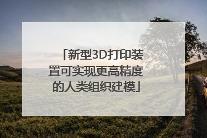 新型3D打印装置可实现更高精度的人类组织建模