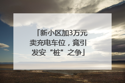 新小区加3万元卖充电车位，竟引发安“桩”之争