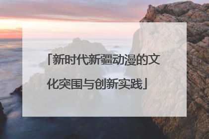 新时代新疆动漫的文化突围与创新实践