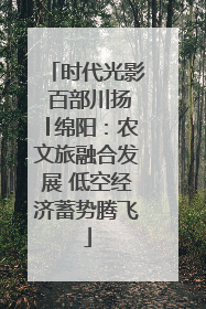 时代光影 百部川扬│绵阳：农文旅融合发展 低空经济蓄势腾飞