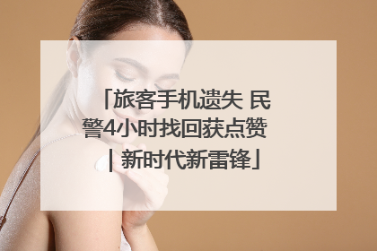 旅客手机遗失 民警4小时找回获点赞｜新时代新雷锋