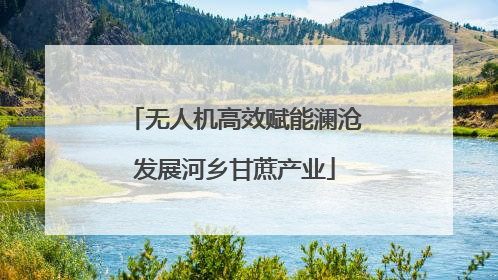 无人机高效赋能澜沧发展河乡甘蔗产业