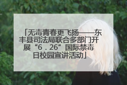 无毒青春更飞扬——东丰县司法局联合多部门开展“6．26”国际禁毒日校园宣讲活动