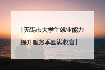 无锡市大学生就业能力提升服务季圆满收官