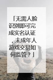 无需人脸识别即可完成实名认证，未成年人游戏交易如何监管？