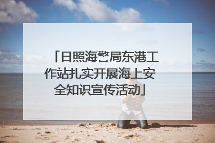 日照海警局东港工作站扎实开展海上安全知识宣传活动