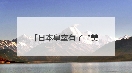 日本皇室有了“美籍”后代？日本宫内厅宣布：秋筱宫夫妇迎来首个孙辈