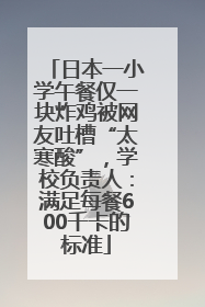 日本一小学午餐仅一块炸鸡被网友吐槽“太寒酸”，学校负责人：满足每餐600千卡的标准