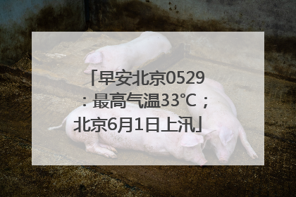早安北京0529：最高气温33℃；北京6月1日上汛