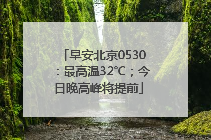 早安北京0530：最高温32℃；今日晚高峰将提前