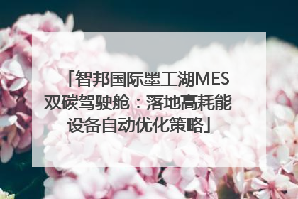 智邦国际墨工湖MES双碳驾驶舱：落地高耗能设备自动优化策略