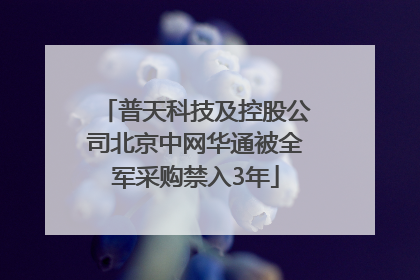 普天科技及控股公司北京中网华通被全军采购禁入3年