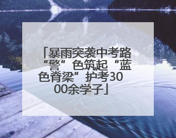 暴雨突袭中考路“警”色筑起“蓝色脊梁”护考3000余学子