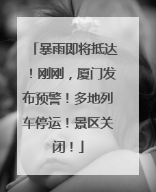 暴雨即将抵达！刚刚，厦门发布预警！多地列车停运！景区关闭！