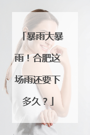 暴雨大暴雨！合肥这场雨还要下多久？