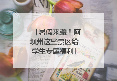 暑假来袭！阿坝州这些景区给学生专属福利