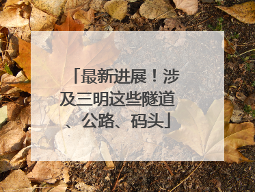 最新进展！涉及三明这些隧道、公路、码头