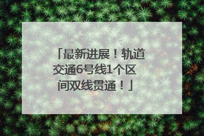 最新进展！轨道交通6号线1个区间双线贯通！