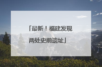 最新！福建发现两处史前遗址
