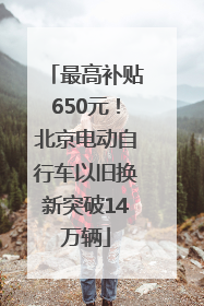 最高补贴650元！北京电动自行车以旧换新突破14万辆
