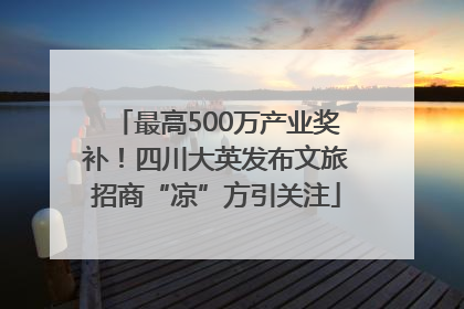 最高500万产业奖补！四川大英发布文旅招商“凉”方引关注