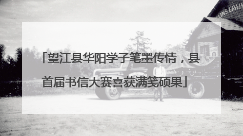 望江县华阳学子笔墨传情，县首届书信大赛喜获满笺硕果
