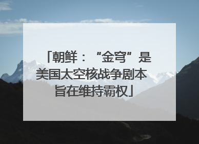 朝鲜：“金穹”是美国太空核战争剧本 旨在维持霸权