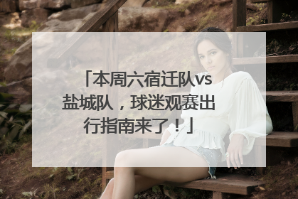 本周六宿迁队vs盐城队，球迷观赛出行指南来了！