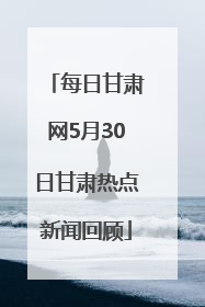 每日甘肃网5月30日甘肃热点新闻回顾