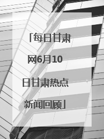 每日甘肃网6月10日甘肃热点新闻回顾