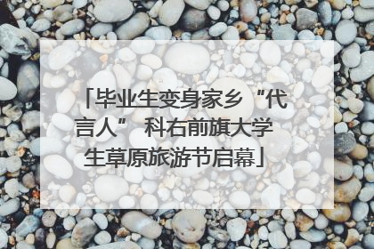 毕业生变身家乡“代言人” 科右前旗大学生草原旅游节启幕