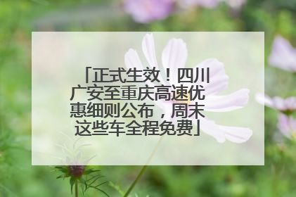 正式生效！四川广安至重庆高速优惠细则公布，周末这些车全程免费